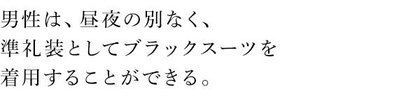 男性は、昼夜の別なく、準礼装としてブラックスーツを着用することができる。