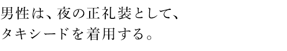 男性は、夜の準礼装として、タキシードを着用する。