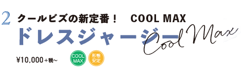 クールビズの新定番! COOL MAX ドレスジャージー ¥10,000+税〜