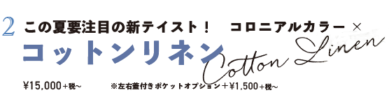 この夏要注目の新テイスト! コロニアルカラー × コットンリネン ¥15,000+税〜 ※左右蓋付きポケットオプション+¥1,500+税〜