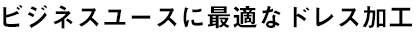 ビジネスユースに最適なドレス加工