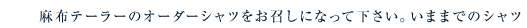 麻布テーラーのオーダーシャツをお召しになって下さい。いままでのシャツ