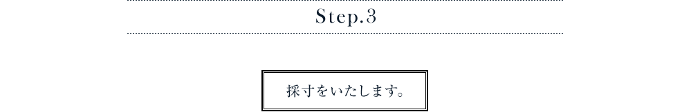 オーダーの流れ　Step.3　採寸をいたします。