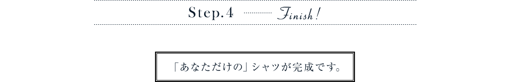 オーダーの流れ　Step.4　「あなただけの」シャツが完成です。