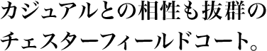 カジュアルとの相性も抜群のチェスターフィールドコート。