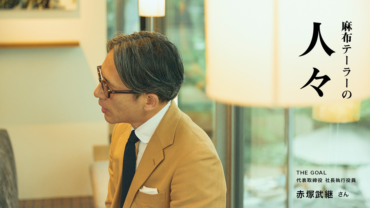 麻布テーラーの人々 赤塚武継さん （THE GOAL 代表取締役 社長執行役員